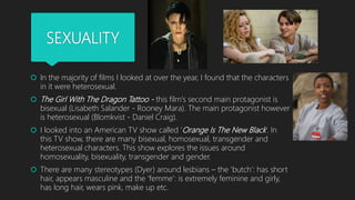 SEXUALITY
 In the majority of films I looked at over the year, I found that the characters
in it were heterosexual.
 The...
