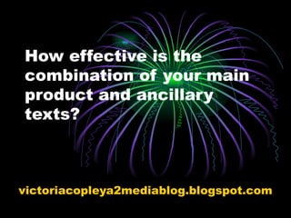 How effective is the combination of your main product and ancillary texts? victoriacopleya2mediablog.blogspot.com 