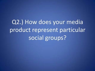 Q2.) How does your media product represent particular social groups? 