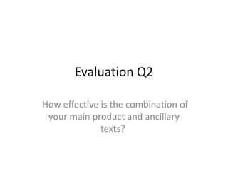 Evaluation Q2

How effective is the combination of
 your main product and ancillary
              texts?
 