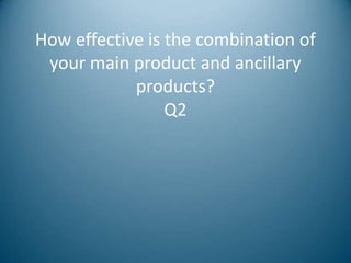 How effective is the combination of
 your main product and ancillary
            products?
                 Q2
 