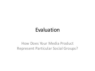 Evaluation

  How Does Your Media Product
Represent Particular Social Groups?
 