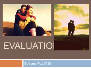 EVALUATION
   Bethany Fox 6128
 