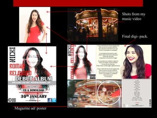 Shots from my
music video
Magazine ad/ poster
Final digi- pack.
 