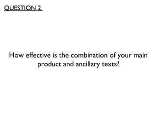 How effective is the combination of your main
product and ancillary texts?
QUESTION 2
 