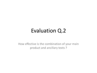 Evaluation Q.2
How effective is the combination of your main
product and ancillary texts ?

 