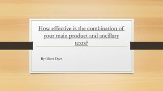 How effective is the combination of
your main product and ancillary
texts?
By Oliver Dyer

 