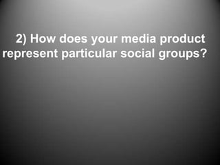 2) How does your media product
represent particular social groups?
 