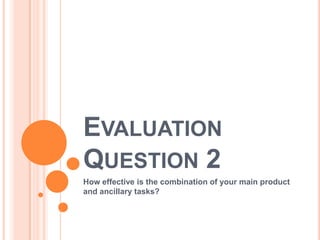 EVALUATION
QUESTION 2
How effective is the combination of your main product
and ancillary tasks?
 