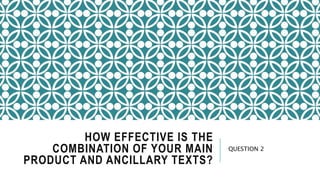 HOW EFFECTIVE IS THE
COMBINATION OF YOUR MAIN
PRODUCT AND ANCILLARY TEXTS?
QUESTION 2
 