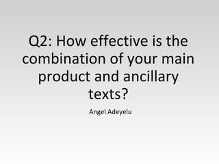 Q2: How effective is the
combination of your main
product and ancillary
texts?
Angel Adeyelu
 