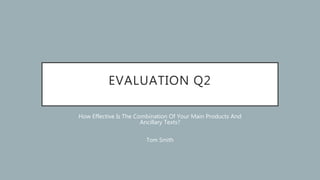 EVALUATION Q2
How Effective Is The Combination Of Your Main Products And
Ancillary Texts?
Tom Smith
 