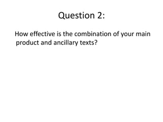 Question 2:
How effective is the combination of your main
product and ancillary texts?
 