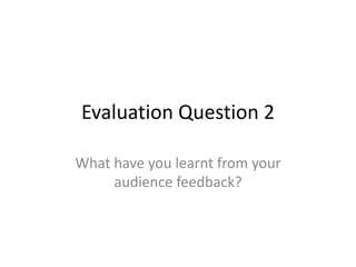 Evaluation Question 2
What have you learnt from your
audience feedback?
 