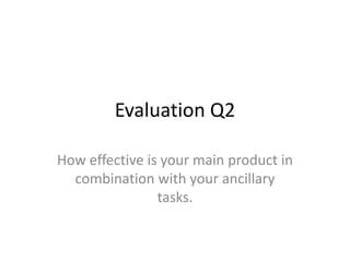 Evaluation Q2
How effective is your main product in
combination with your ancillary
tasks.
 