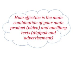 How effective is the main
 combination of your main
product (video) and ancillary
     texts (digipak and
       advertisement)
 