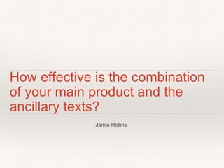 How effective is the combination
of your main product and the
ancillary texts?
Jamie Hollins
 