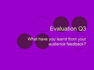 Evaluation Q3 What have you learnt from your audience feedback? 