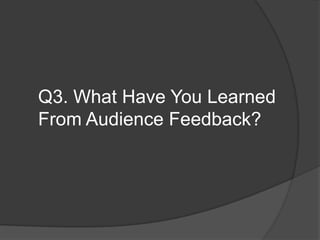 Q3. What Have You Learned
From Audience Feedback?
 