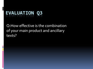 EVALUATION Q3

Q:How effective is the combination
of your main product and ancillary
texts?
 