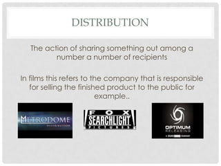 DISTRIBUTION

   The action of sharing something out among a
          number a number of recipients

In films this refers to the company that is responsible
   for selling the finished product to the public for
                         example..
 
