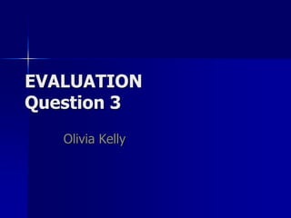 EVALUATION
Question 3
   Olivia Kelly
 