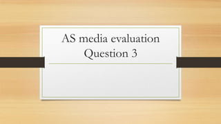AS media evaluation
Question 3
 