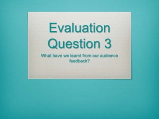 Evaluation
Question 3
What have we learnt from our audience
feedback?
 