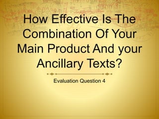 How Effective Is The
Combination Of Your
Main Product And your
Ancillary Texts?
Evaluation Question 4
 