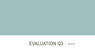 EVALUATION Q3 Greta M
 