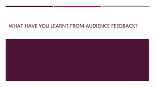 WHAT HAVE YOU LEARNT FROM AUDIENCE FEEDBACK?
 