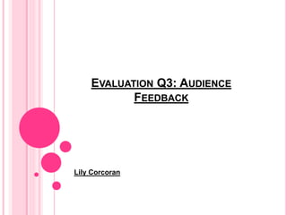 EVALUATION Q3: AUDIENCE
FEEDBACK
Lily Corcoran
 