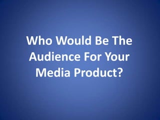 Who Would Be The Audience For Your Media Product? 