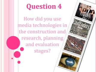 Question 4
  How did you use
media technologies in
the construction and
 research, planning
   and evaluation
       stages?
 