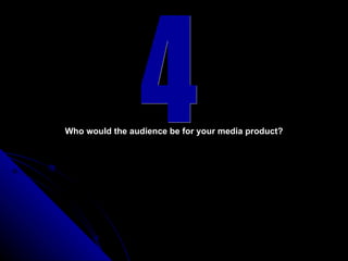 4 Who would the audience be for your media product? 