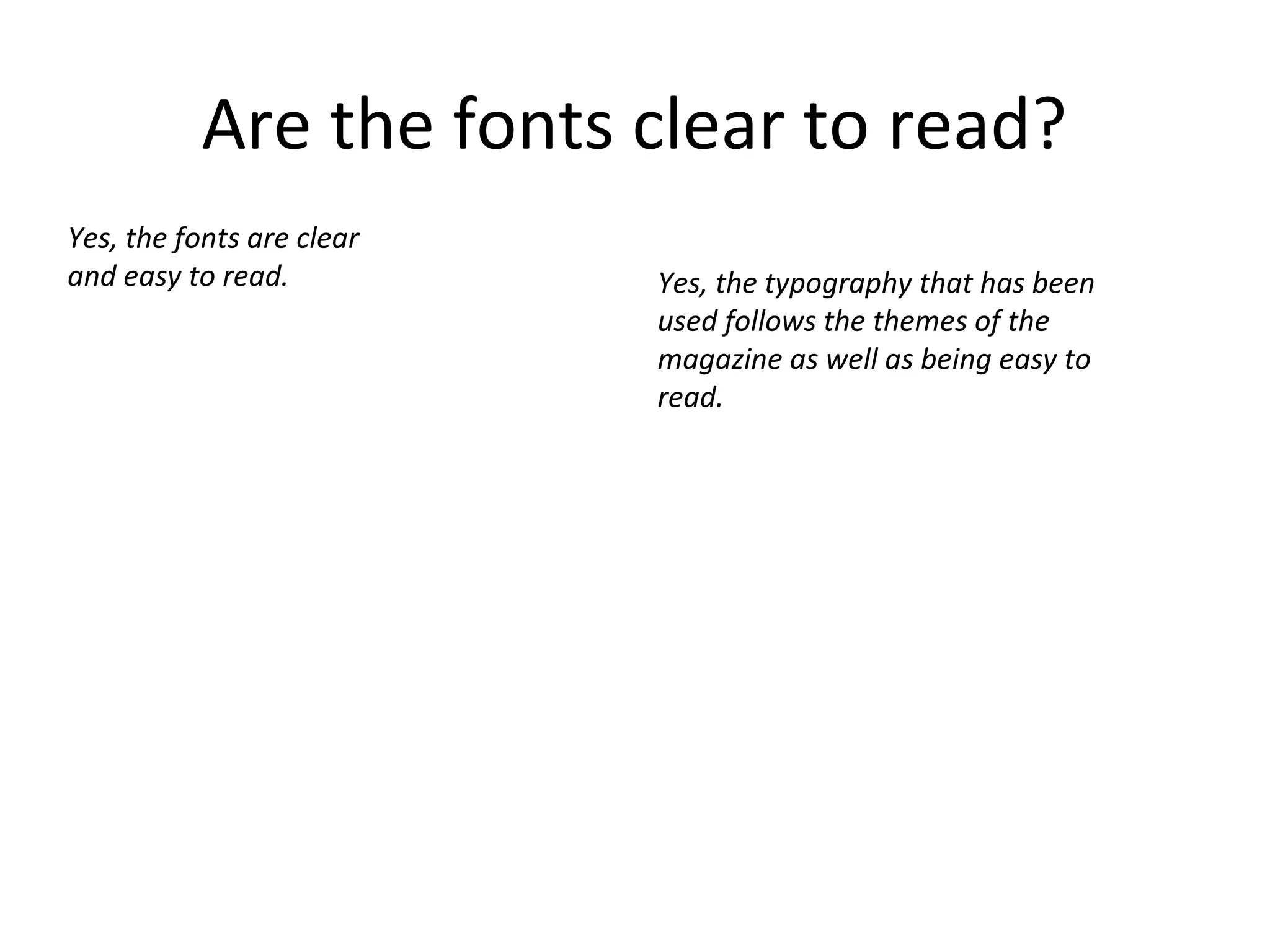 Are the fonts clear to read?
Yes, the fonts are clear
and easy to read. Yes, the typography that has been
used follows the themes of the
magazine as well as being easy to
read.
 