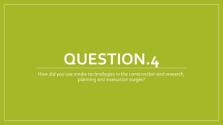 QUESTION.4
How did you use media technologies in the construction and research,
planning and evaluation stages?

 