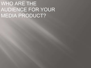 WHO ARE THE
AUDIENCE FOR YOUR
MEDIA PRODUCT?

 
