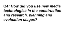 Q4: How did you use new media
technologies in the construction
and research, planning and
evaluation stages?
 