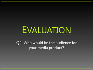 EVALUATION
Q4. Who would be the audience for
your media product?
 