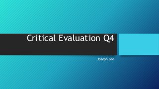 Critical Evaluation Q4
Joseph Lee
 