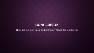 CONCLUSION
How did you use these technologies? What did you learn?
 