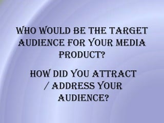 Who would be the target audience for your media product? How did you attract / address your audience? 