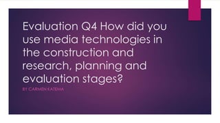 Evaluation Q4 How did you
use media technologies in
the construction and
research, planning and
evaluation stages?
BY CARMEN KATEMA
 