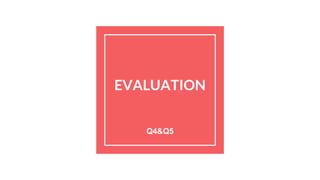 EVALUATION
Q4&Q5
 