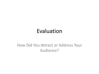 Evaluation

How Did You Attract or Address Your
           Audience?
 