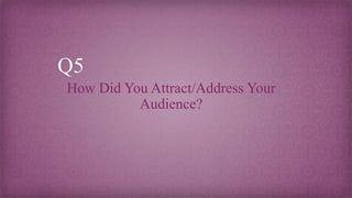 Q5
How Did You Attract/Address Your
Audience?
 