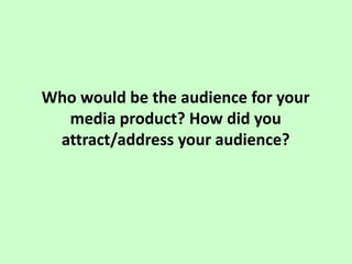 Who would be the audience for your
media product? How did you
attract/address your audience?
 