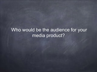 Who would be the audience for your
media product?
 