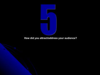 5 How did you attract/address your audience? 
